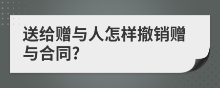 送给赠与人怎样撤销赠与合同?