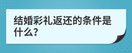 结婚彩礼返还的条件是什么？