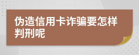 伪造信用卡诈骗要怎样判刑呢
