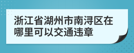 浙江省湖州市南浔区在哪里可以交通违章