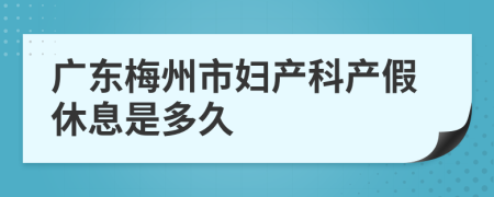 广东梅州市妇产科产假休息是多久