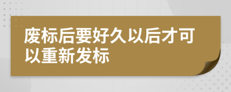 废标后要好久以后才可以重新发标