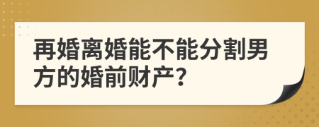 再婚离婚能不能分割男方的婚前财产？