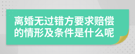 离婚无过错方要求赔偿的情形及条件是什么呢