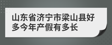 山东省济宁市梁山县好多今年产假有多长