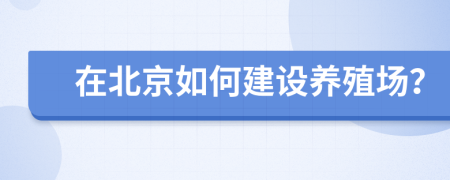 在北京如何建设养殖场？