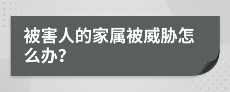 被害人的家属被威胁怎么办？