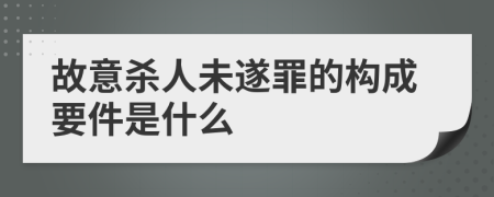 故意杀人未遂罪的构成要件是什么