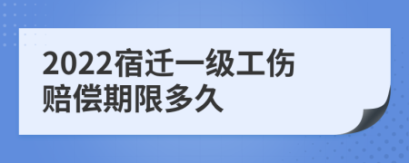 2022宿迁一级工伤赔偿期限多久