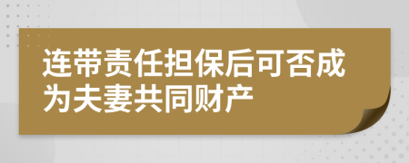 连带责任担保后可否成为夫妻共同财产