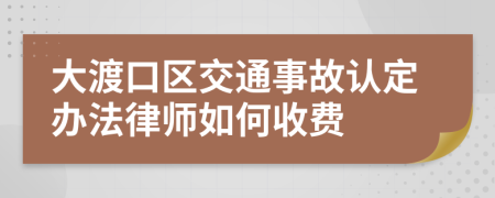 大渡口区交通事故认定办法律师如何收费