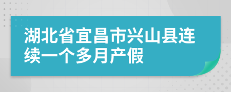 湖北省宜昌市兴山县连续一个多月产假