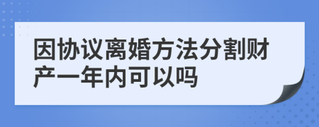 因协议离婚方法分割财产一年内可以吗