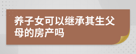 养子女可以继承其生父母的房产吗