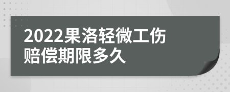 2022果洛轻微工伤赔偿期限多久