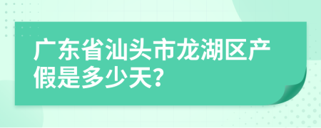 广东省汕头市龙湖区产假是多少天？