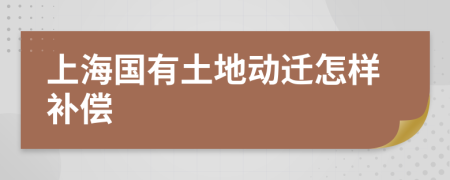 上海国有土地动迁怎样补偿