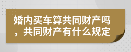 婚内买车算共同财产吗，共同财产有什么规定