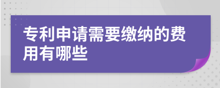 专利申请需要缴纳的费用有哪些