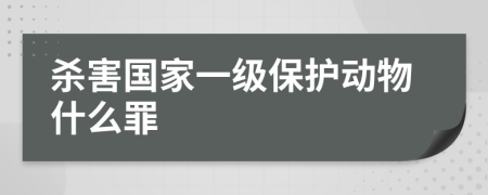 杀害国家一级保护动物什么罪