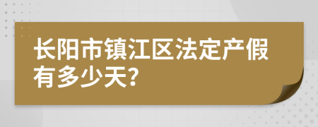 长阳市镇江区法定产假有多少天？