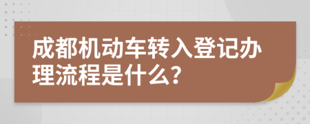 成都机动车转入登记办理流程是什么？