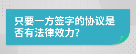 只要一方签字的协议是否有法律效力？