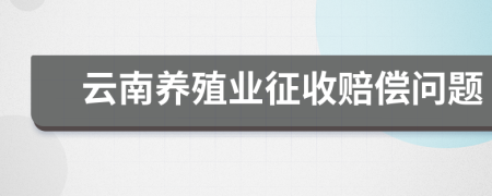 云南养殖业征收赔偿问题