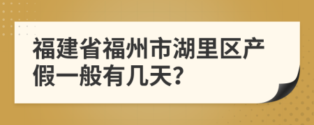 福建省福州市湖里区产假一般有几天？