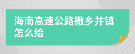 海南高速公路撤乡并镇怎么给
