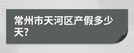 常州市天河区产假多少天?