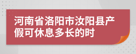 河南省洛阳市汝阳县产假可休息多长的时