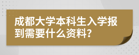 成都大学本科生入学报到需要什么资料？