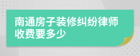南通房子装修纠纷律师收费要多少