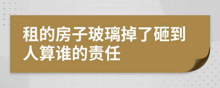 租的房子玻璃掉了砸到人算谁的责任