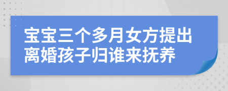 宝宝三个多月女方提出离婚孩子归谁来抚养