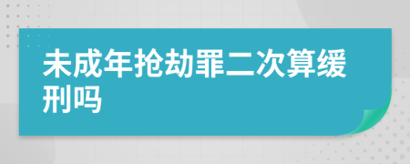 未成年抢劫罪二次算缓刑吗