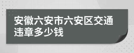 安徽六安市六安区交通违章多少钱