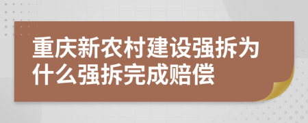 重庆新农村建设强拆为什么强拆完成赔偿