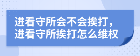 进看守所会不会挨打，进看守所挨打怎么维权