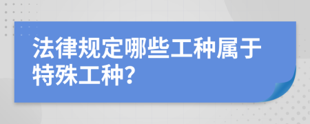 法律规定哪些工种属于特殊工种？