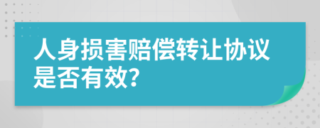 人身损害赔偿转让协议是否有效？