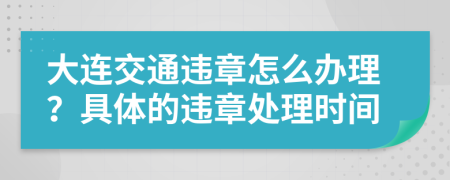 大连交通违章怎么办理？具体的违章处理时间