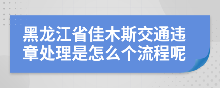 黑龙江省佳木斯交通违章处理是怎么个流程呢