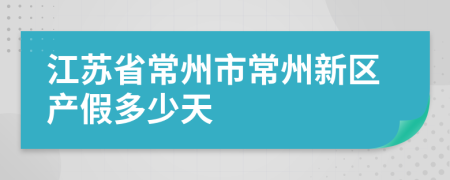 江苏省常州市常州新区产假多少天