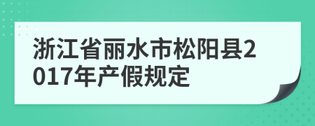 浙江省丽水市松阳县2017年产假规定