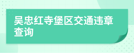 吴忠红寺堡区交通违章查询