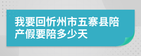 我要回忻州市五寨县陪产假要陪多少天