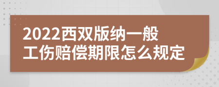 2022西双版纳一般工伤赔偿期限怎么规定