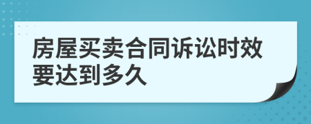 房屋买卖合同诉讼时效要达到多久